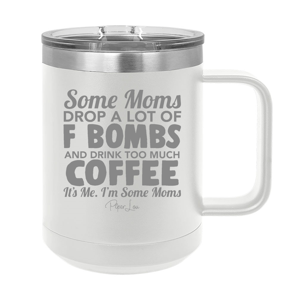 Some Moms Drop A Lot Of F Bombs And Drink Coffee 15oz Coffee Mug Tumbler
