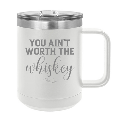 You Ain't Worth The Whiskey 15oz Coffee Mug Tumbler