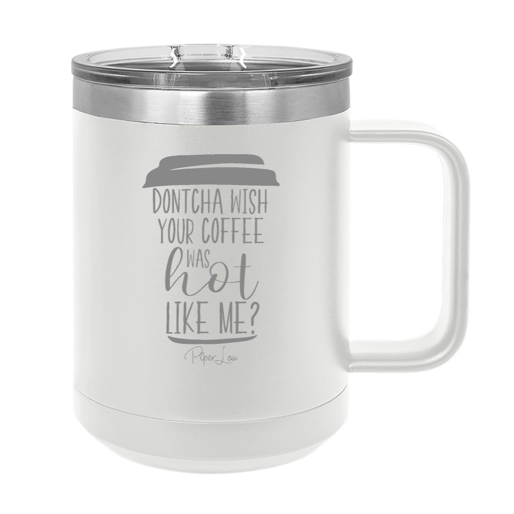 Dontcha Wish Your Coffee Was Hot Like Me 15oz Coffee Mug Tumbler