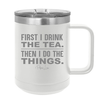 First I Drink The Tea Then I Do The Things 15oz Coffee Mug Tumbler