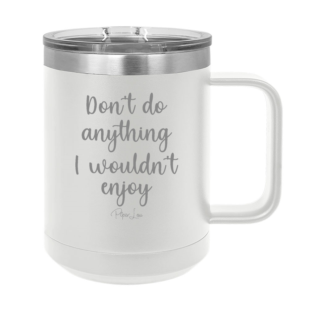 Don't Do Anything I Wouldn't Enjoy 15oz Coffee Mug Tumbler