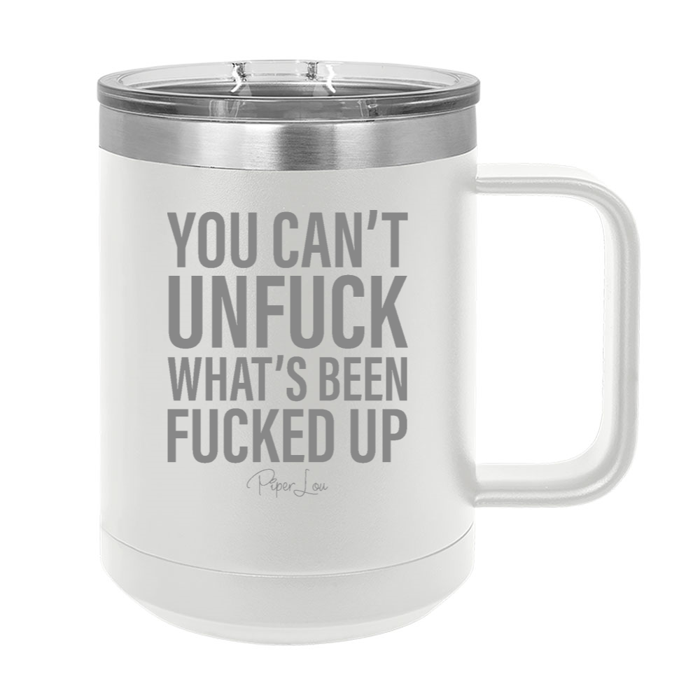 You Can't Unfuck What's Been Fucked Up 15oz Coffee Mug Tumbler