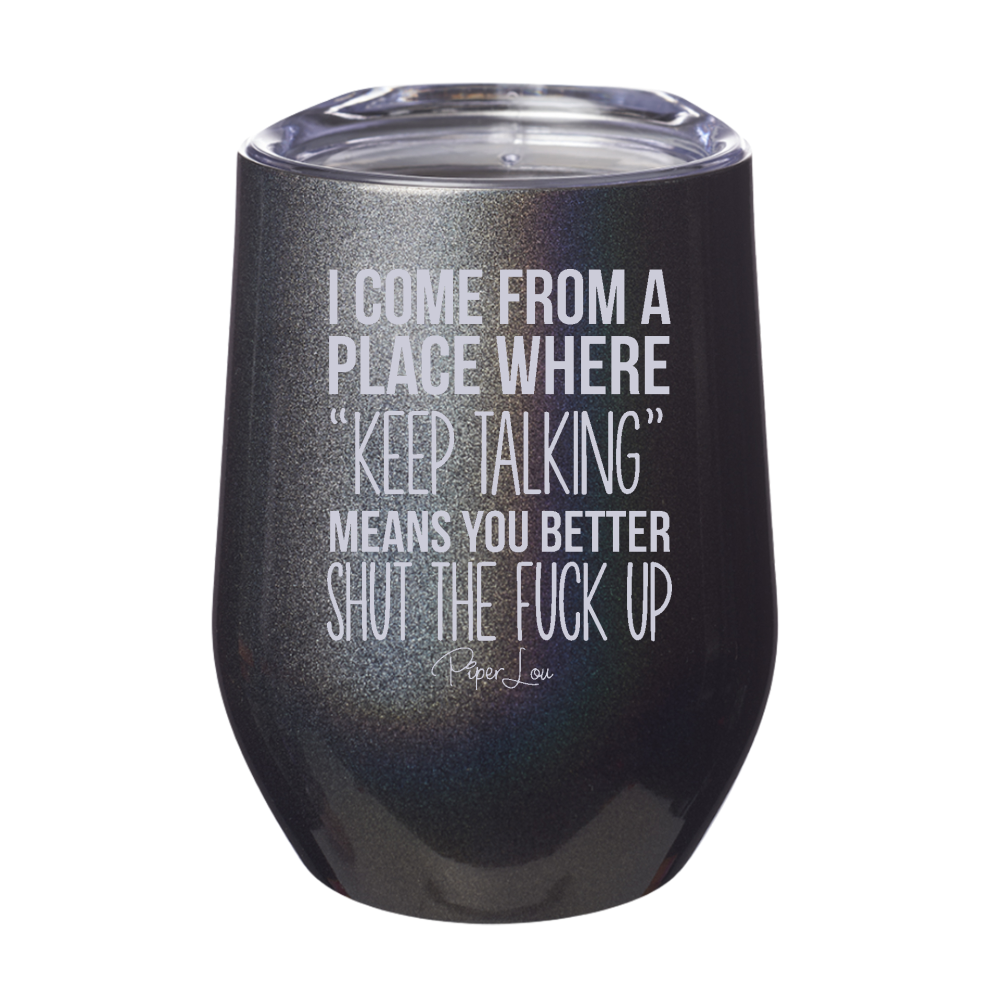 I Come From A Place Where Keep Talking Means Shut The Fuck Up Laser Etched Tumbler