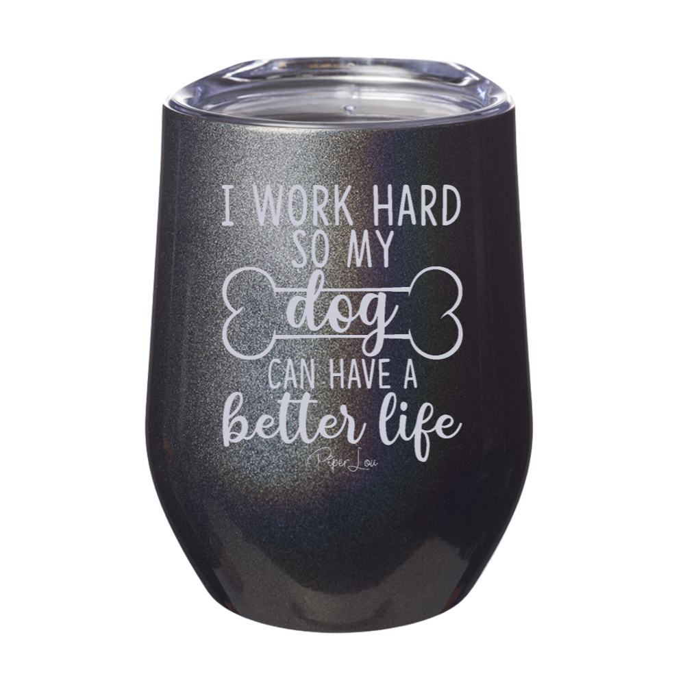 I Work Hard So My Dog Can Have A Better Life 12oz Stemless Wine Cup