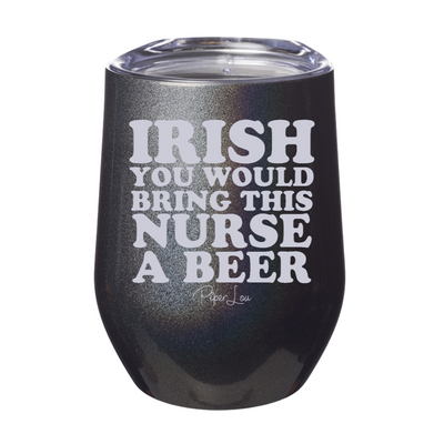 Irish You Would Bring This Nurse A Beer 12oz Stemless Wine Cup