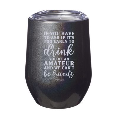 If You Have To Ask If It's Too Early To Drink Laser Etched Tumbler
