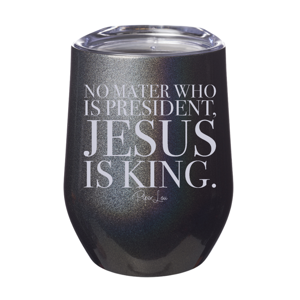 No Matter Who Is President Jesus Is King 12oz Stemless Wine Cup