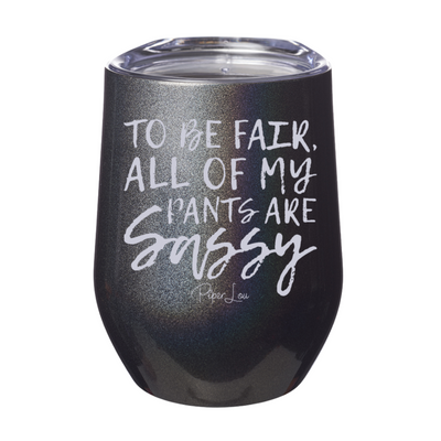 To Be Fair All Of My Pants Are Sassy Laser Etched Tumbler
