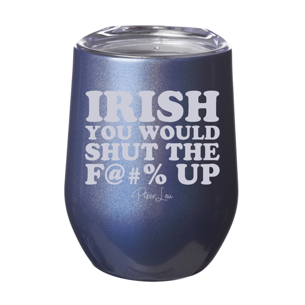 Irish You Would Shut The Fuck Up 12oz Stemless Wine Cup