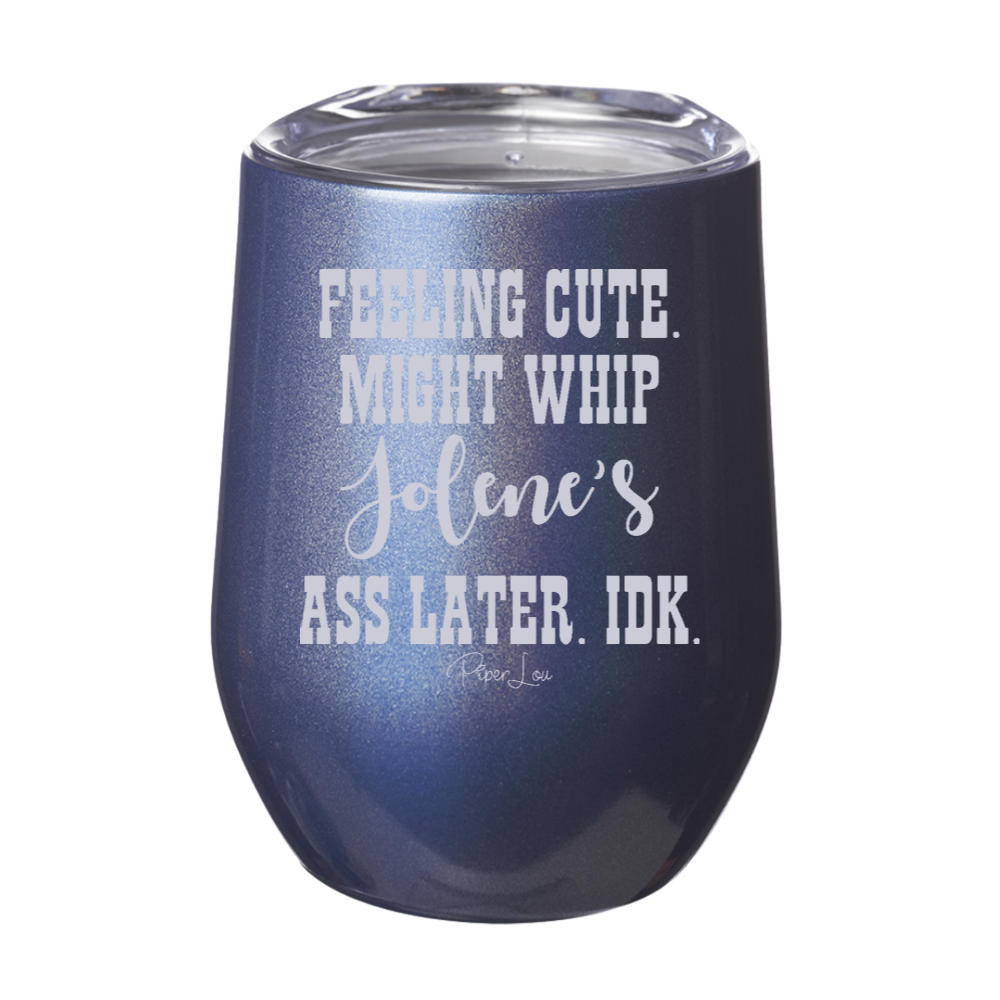 Feeling Cute Might Whip Jolene's Ass Later Laser Etched Tumbler