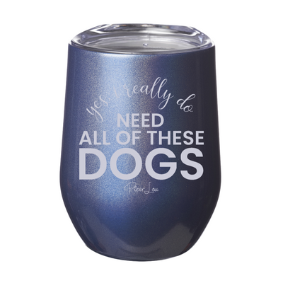 Yes I Really Do Need All Of These Dogs Laser Etched Tumbler