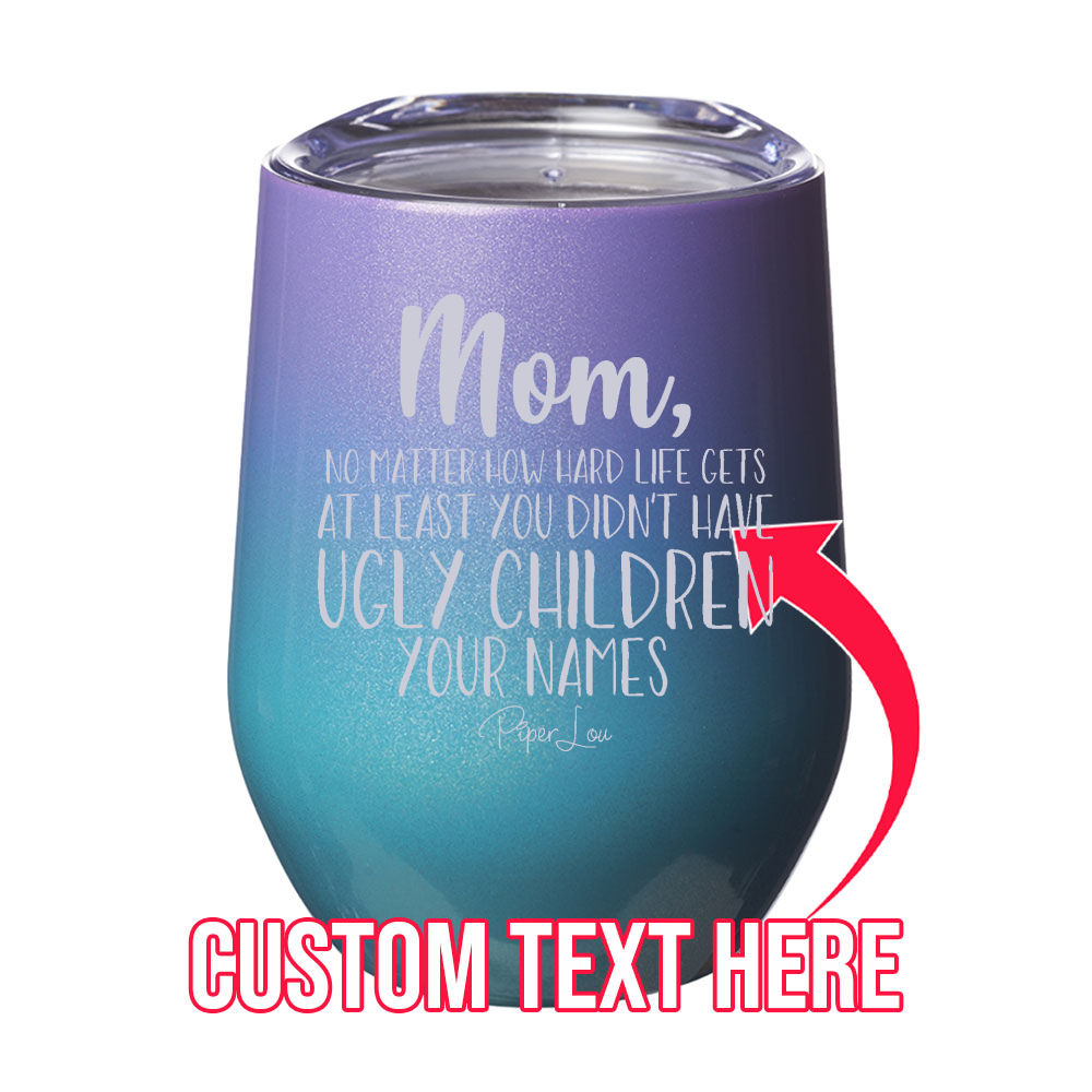 At Least You Didn't Have Ugly Children (CUSTOM) 12oz Stemless Wine Cup