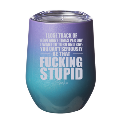 You Can't Seriously Be That Fucking Stupid Laser Etched Tumbler
