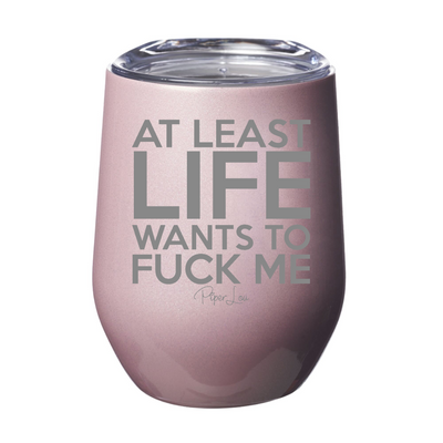 At Least Life Wants To Fuck Me Laser Etched Tumbler