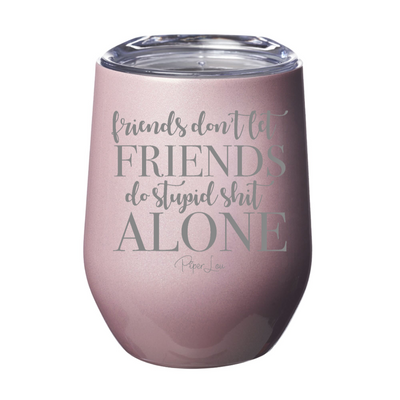 Friends Don't Let Friends Do Stupid Shit Alone 12oz Stemless Wine Cup