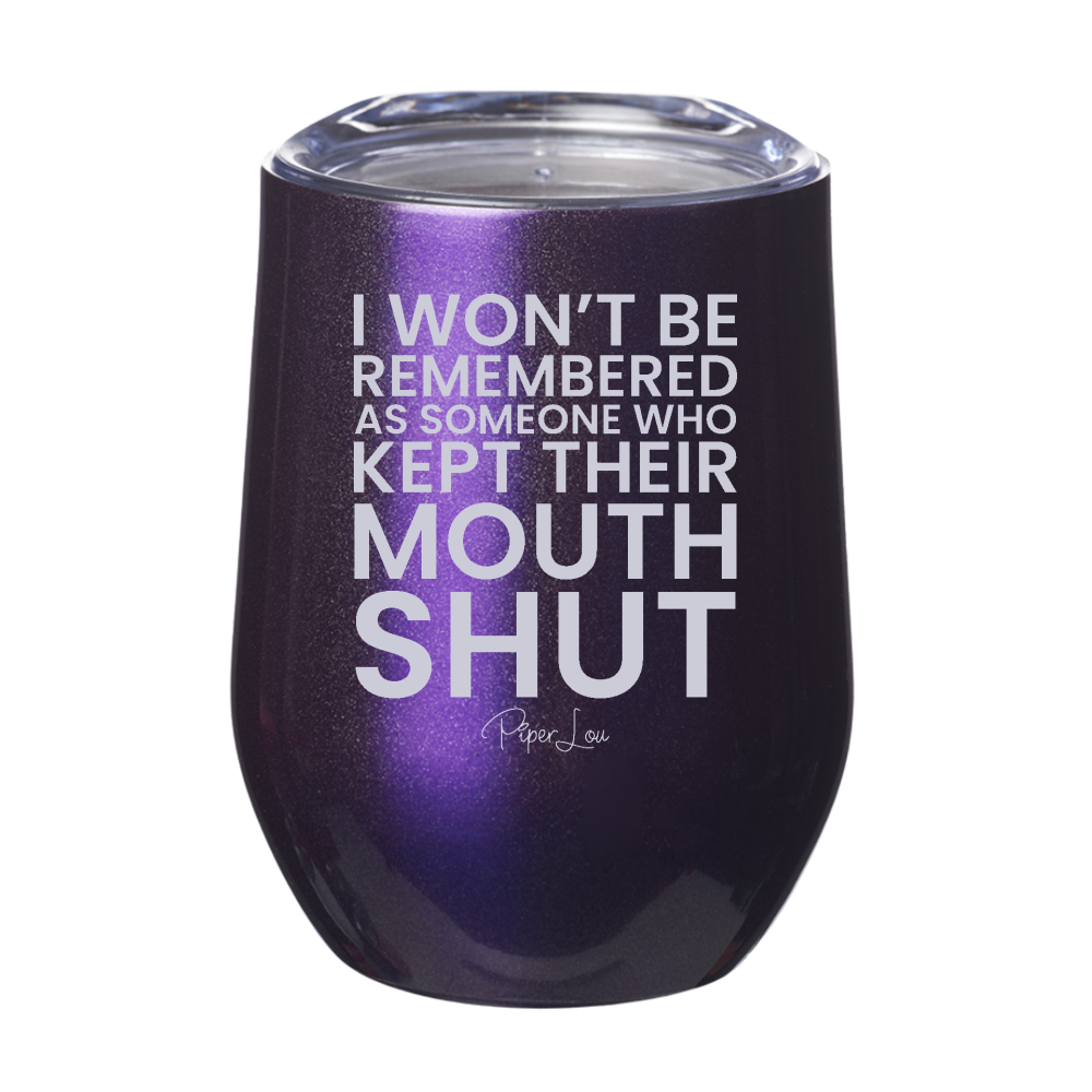 I Won't Be Remembered As Someone Who Kept Their Mouth Shut 12oz Stemless Wine Cup