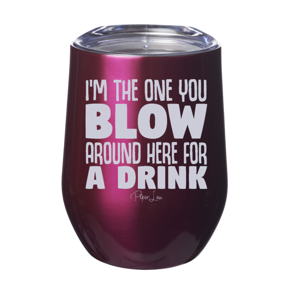 I'm The One You Blow Around Here For A Drink 12oz Stemless Wine Cup