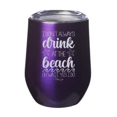 I Don't Always Drink At The Beach Oh Wait 12oz Stemless Wine Cup