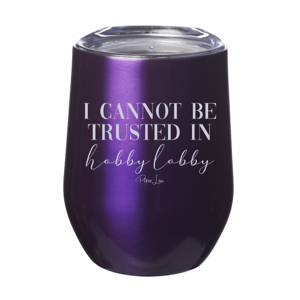 I Cannot Be Trusted In Hobby Lobby 12oz Stemless Wine Cup
