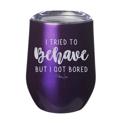 I Tried To Behave But I Got Bored 12oz Stemless Wine Cup