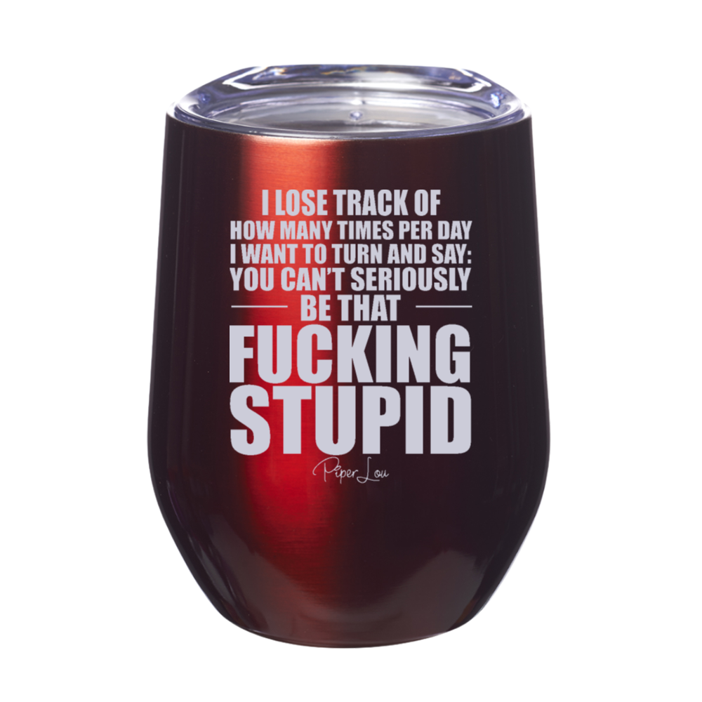 You Can't Seriously Be That Fucking Stupid Laser Etched Tumbler