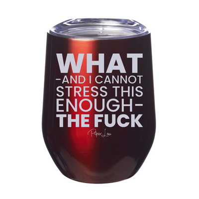 What And I Cannot Stress This Enough The Fuck 12oz Stemless Wine Cup