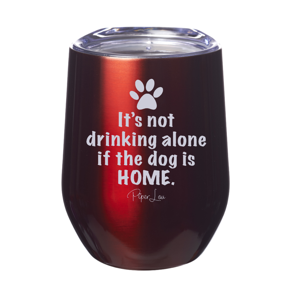 It's Not Drinking Alone If The Dog Is Home 12oz Stemless Wine Cup