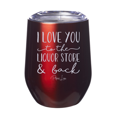 I Love You To The Liquor Store And Back 12oz Stemless Wine Cup