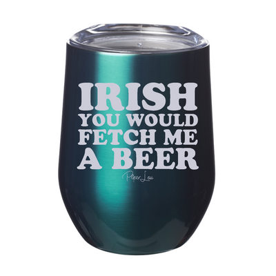Irish You Would Fetch Me A Beer 12oz Stemless Wine Cup