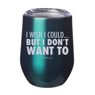 I Wish I Could But I Don't Want To 12oz Stemless Wine Cup