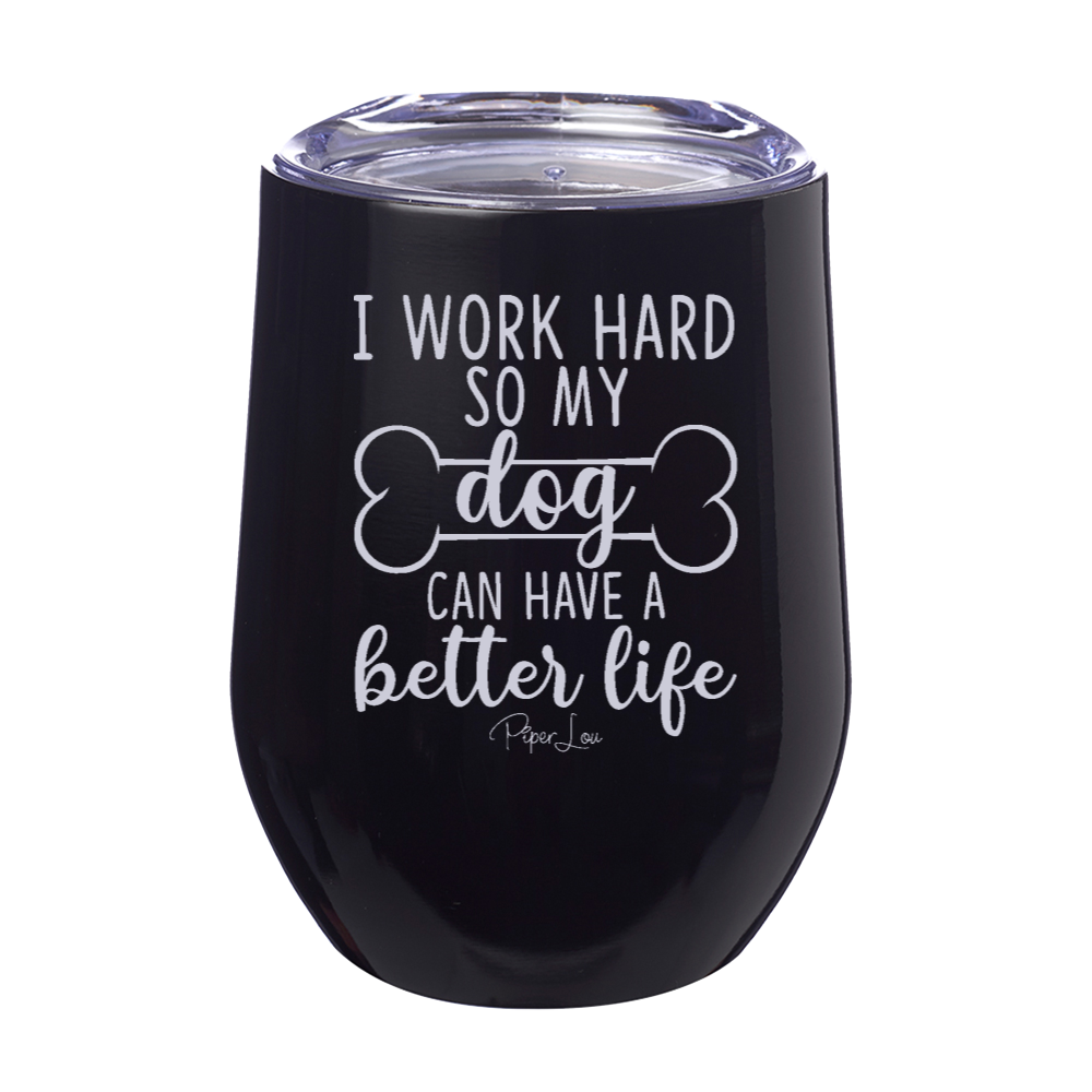 I Work Hard So My Dog Can Have A Better Life 12oz Stemless Wine Cup