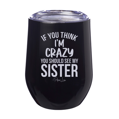 If You Think I'm Crazy You Should See My Sister Laser Etched Tumbler
