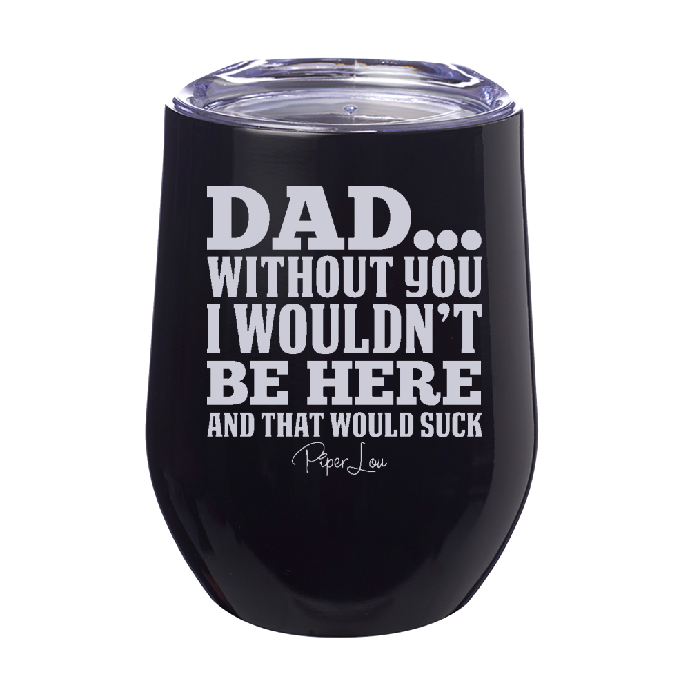 Dad Without You I Wouldn't Be Here 12oz Stemless Wine Cup
