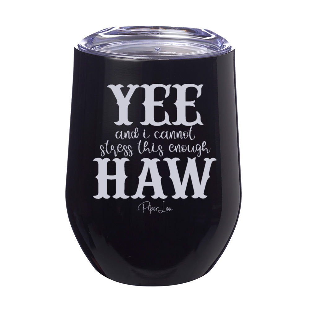 Yee And I Cannot Stress This Enough Haw 12oz Stemless Wine Cup