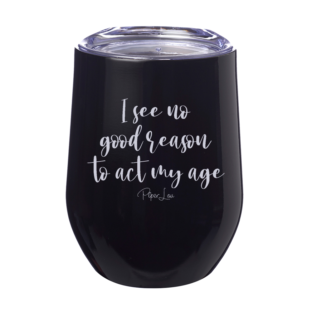 I See No Good Reason To Act My Age 12oz Stemless Wine Cup