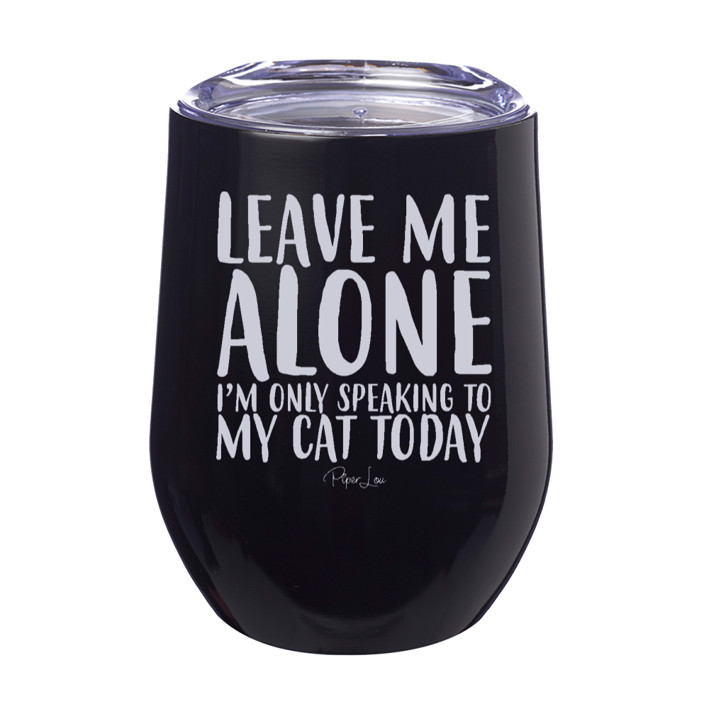 Leave Me Alone I'm Only Speaking To My Cat Today 12oz Stemless Wine Cup