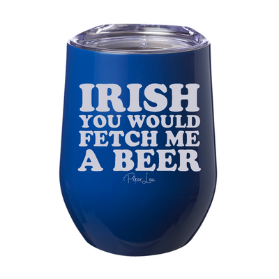 Irish You Would Fetch Me A Beer 12oz Stemless Wine Cup