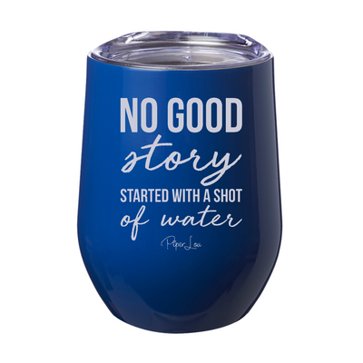 No Good Story Started With A Shot Of Water 12oz Stemless Wine Cup