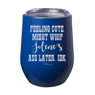 Feeling Cute Might Whip Jolene’s Ass 12oz Stemless Wine Cup