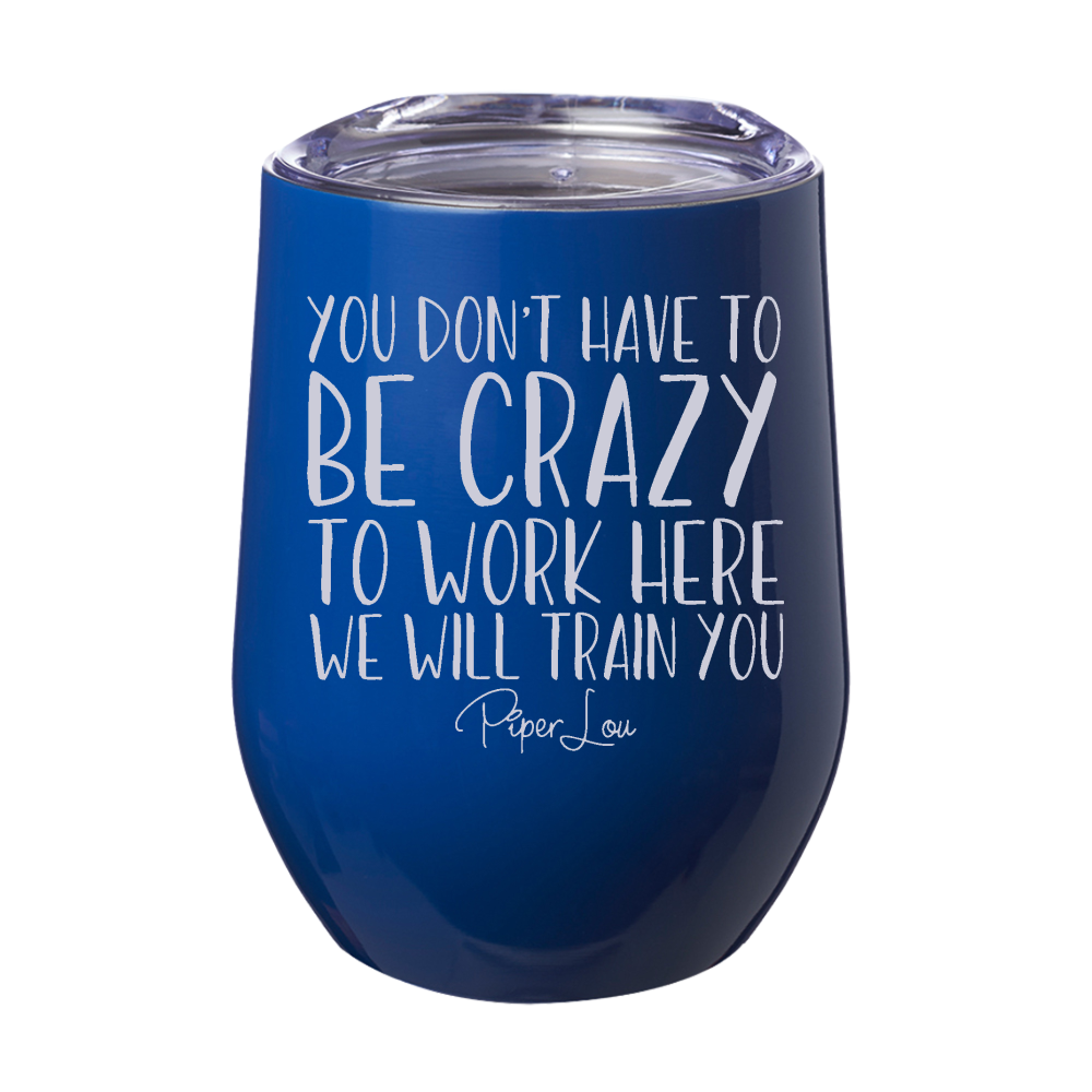 You Don't Have To Be Crazy To Work Here 12oz Stemless Wine Cup