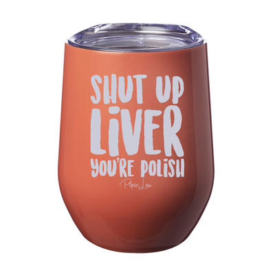 Shut Up Liver You're Polish Laser Etched Tumbler