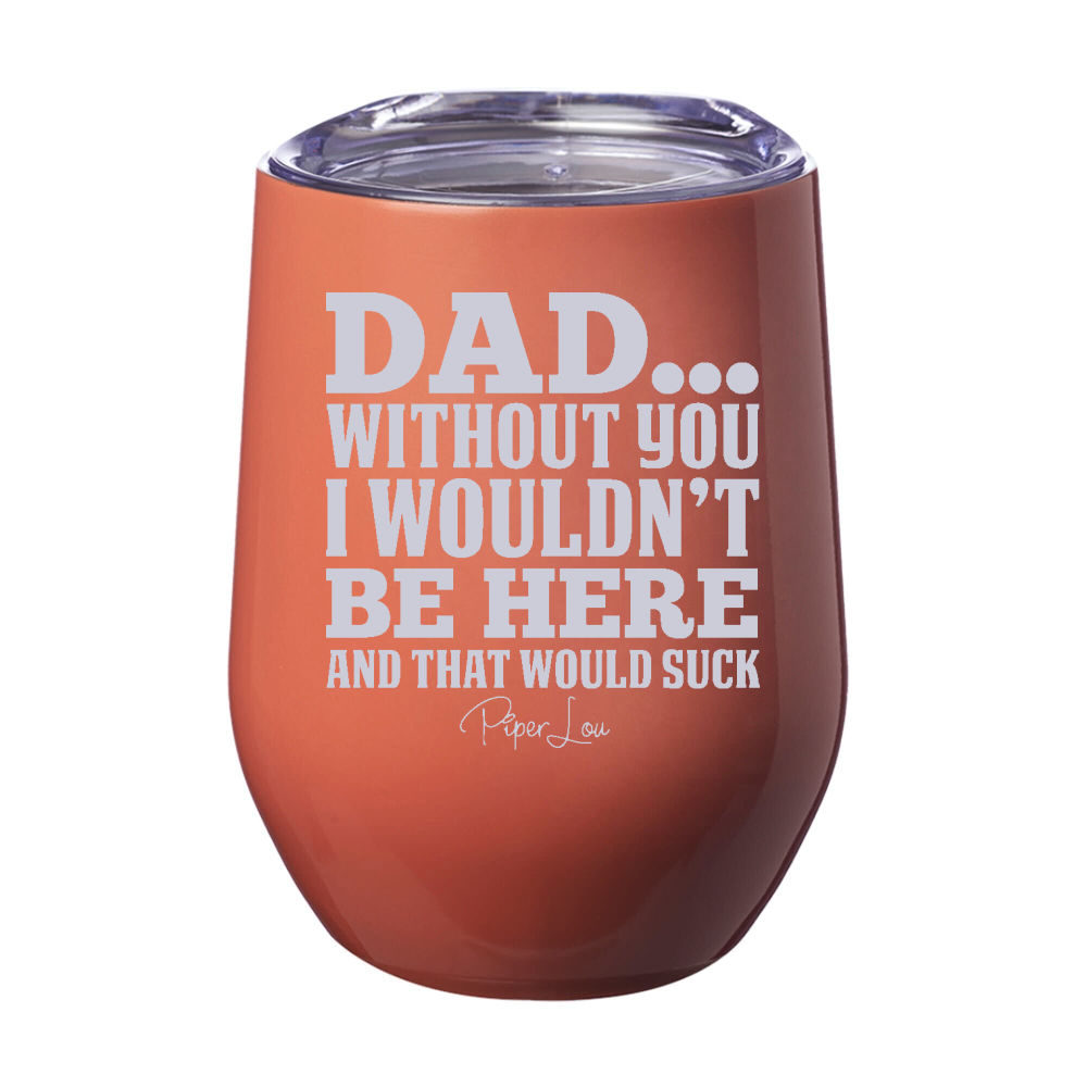 Dad Without You I Wouldn't Be Here 12oz Stemless Wine Cup