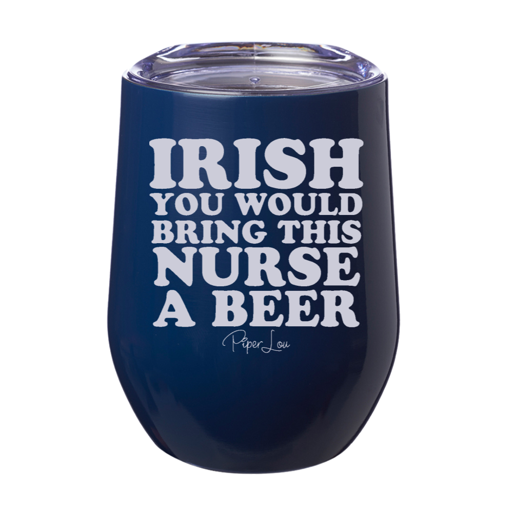 Irish You Would Bring This Nurse A Beer 12oz Stemless Wine Cup