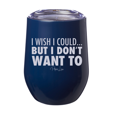 I Wish I Could But I Don't Want To 12oz Stemless Wine Cup