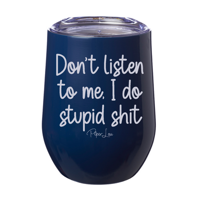 Don't Listen To Me I Do Stupid Shit 12oz Stemless Wine Cup