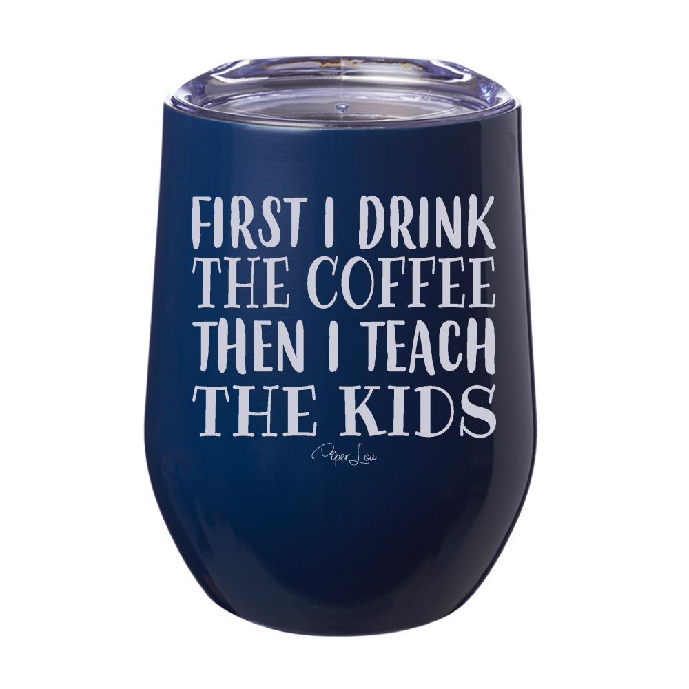 First I Drink The Coffee Then I Teach 12oz Stemless Wine Cup