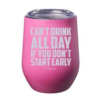 Can't Drink All Day If You Don't Start Early 12oz Stemless Wine Cup
