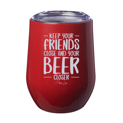 Keep Your Friends Close And Your Beer Closer 12oz Stemless Wine Cup
