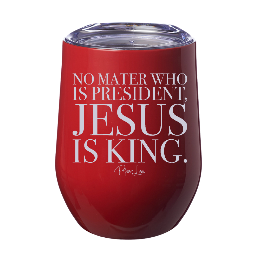 No Matter Who Is President Jesus Is King Laser Etched Tumbler