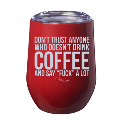 Don't Trust Anyone Who Doesn’t Drink Coffee And Say Fuck 12oz Stemless Wine Cup